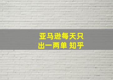 亚马逊每天只出一两单 知乎